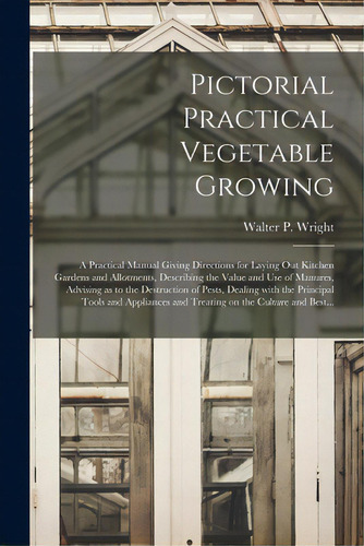 Pictorial Practical Vegetable Growing; A Practical Manual Giving Directions For Laying Out Kitche..., De Wright, Walter P. (walter Page) 1864. Editorial Legare Street Pr, Tapa Blanda En Inglés