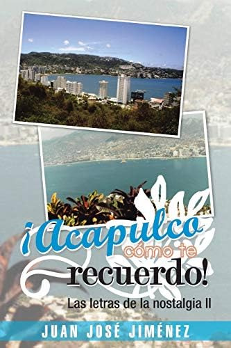 Libro: ¡acapulco, Cómo Te Recuerdo!: Las Letras De La Nostal