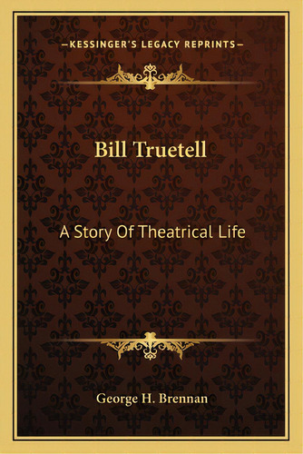 Bill Truetell: A Story Of Theatrical Life, De Brennan, George H.. Editorial Kessinger Pub Llc, Tapa Blanda En Inglés