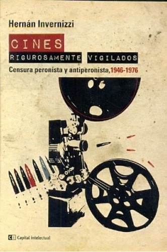 Cines Rigurosamente Vigilados. Censura Peronista Y Antiperon, De Invernizzi, Hernan. Editorial Capital Intelectual En Español