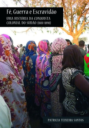 Fé, Guerra E Escravidão - Uma História Da Conquista Colonial Do Sudão (1881-1898), De Patricia Teixeira Santos. Editora Unifesp Em Português