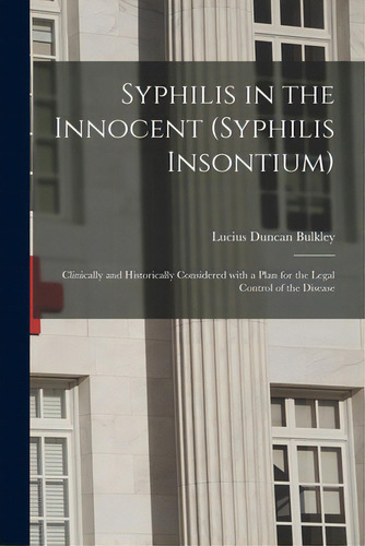 Syphilis In The Innocent (syphilis Insontium): Clinically And Historically Considered With A Plan..., De Bulkley, Lucius Duncan 1845-1928. Editorial Legare Street Pr, Tapa Blanda En Inglés