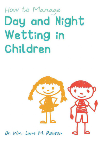 How To Manage Day And Night Wetting In Children, De Robson, Wm Lane M.., Vol. 1. Editorial Friesenpr, Tapa Dura En Inglés