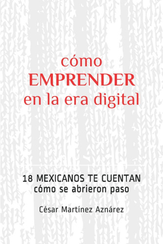 Libro: Cómo Emprender En La Era 18 Mexicanos Te Cuentan Cómo