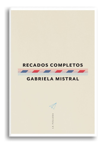 Recados Completos, Gabriela Mistral. La Pollera Ediciones.
