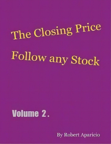 The Closing Price : Follow Any Stock - Volume 2, De Robert Aparicio. Editorial Outskirts Press, Tapa Blanda En Inglés
