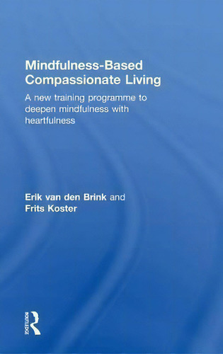 Mindfulness-based Compassionate Living: A New Training Programme To Deepen Mindfulness With Heartfulness, De Erik Van Den Brink., Vol. 1. Editorial Taylor Francis Ltd, Tapa Dura En Inglés