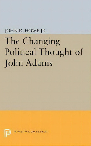 Changing Political Thought Of John Adams, De John R. Howe. Editorial Princeton University Press, Tapa Blanda En Inglés