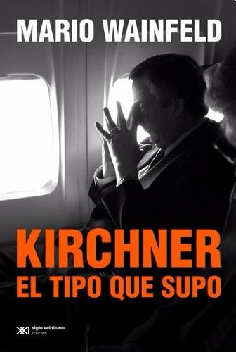 Kirchner, El Tipo Que Supo - Mario Wainfeld