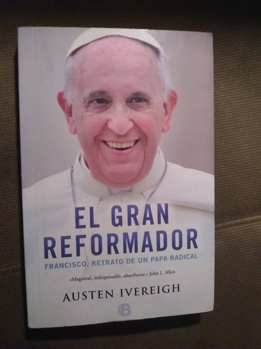 Austen Ivereigh El Gran Reformador Francisco Un Papa Radical