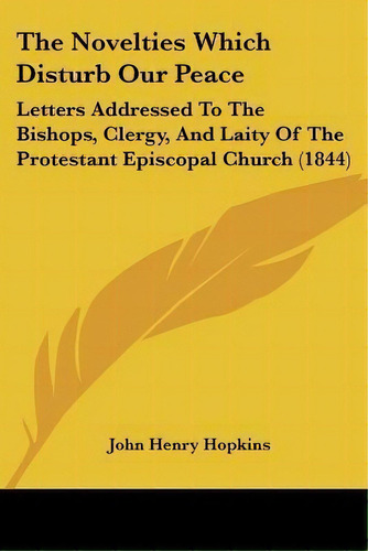 The Novelties Which Disturb Our Peace : Letters Addressed To The Bishops, Clergy, And Laity Of Th..., De John Henry Hopkins. Editorial Kessinger Publishing, Tapa Blanda En Inglés