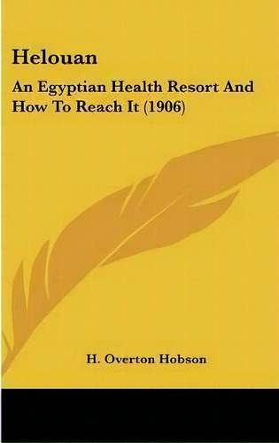 Helouan : An Egyptian Health Resort And How To Reach It (1906), De H Overton Hobson. Editorial Kessinger Publishing, Tapa Dura En Inglés