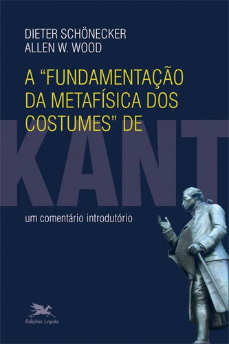 A fundamentação da metafísica dos costumes de Kant: Um comentário introdutório, de Schönecker, Dieter. Editorial Associação Nóbrega de Educação e Assistência Social, capa mole em português, 2014