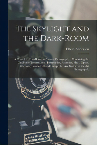 The Skylight And The Dark-room: A Complete Text-book On Portrait Photography: Containing The Outl..., De Anderson, Elbert. Editorial Legare Street Pr, Tapa Blanda En Inglés