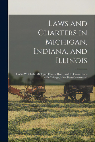 Laws And Charters In Michigan, Indiana, And Illinois: Under Which The Michigan Central Road, And ..., De Anonymous. Editorial Legare Street Pr, Tapa Blanda En Inglés