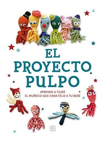 El Proyecto Pulpo: Pulpo: Aprende A Tejer El Muñeco Que Hará Feliz A Tu Bebé, De Es Varios, Es Varios. Editorial B, Tapa Blanda, Edición 1ra En Español, 2017