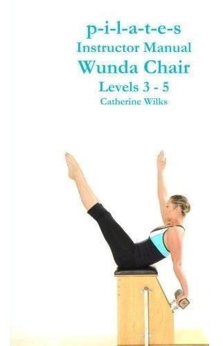 P-i-l-a-t-e-s Instructor Manual Wunda Chair Levels 3 - 5 (*)