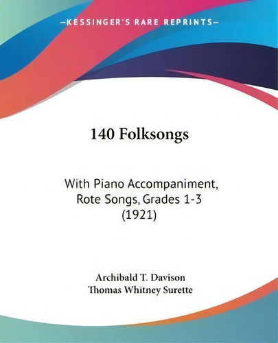 140 Folksongs : With Piano Accompaniment, Rote Songs, Grades 1-3 (1921), De Archibald T Davison. Editorial Kessinger Publishing, Tapa Blanda En Inglés