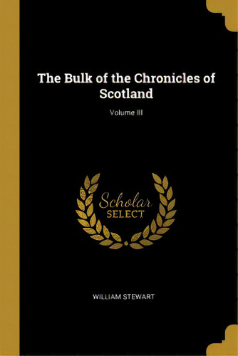 The Bulk Of The Chronicles Of Scotland; Volume Iii, De Stewart, William. Editorial Wentworth Pr, Tapa Blanda En Inglés