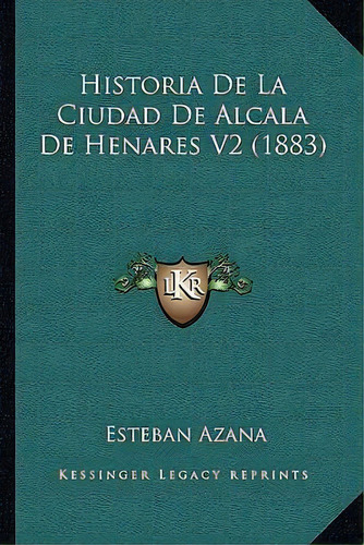 Historia De La Ciudad De Alcala De Henares V2 (1883), De Esteban Azana. Editorial Kessinger Publishing, Tapa Blanda En Español