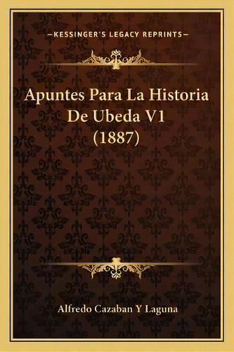 Apuntes Para La Historia De Ubeda V1 (1887), De Alfredo Cazaban Y Laguna. Editorial Eudeba, Tapa Blanda En Español, 2023