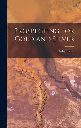 Prospecting For Gold And Silver [microform], De Lakes, Arthur B. 1844. Editorial Legare Street Pr, Tapa Dura En Inglés