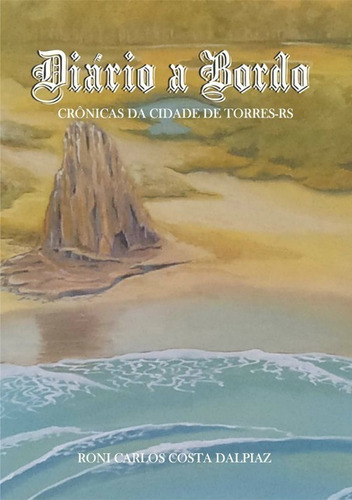 Diário A Bordo: Crônicas Da Cidade De Torres-rs, De Roni Carlos Costa Dalpiaz. Série Não Aplicável, Vol. 1. Editora Clube De Autores, Capa Mole, Edição 1 Em Português, 2017