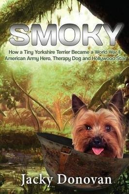 Smoky. How A Tiny Yorkshire Terrier Became A World War Ii...
