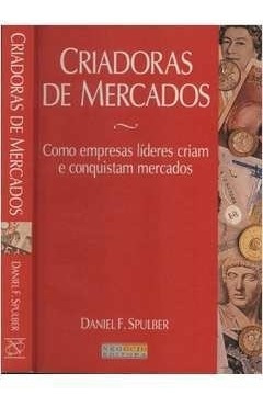 Livro Criadoras De Mercados : Como Empresas Líderes Criam E Conquistam Mercados - Spulber, Daniel F. [1999]