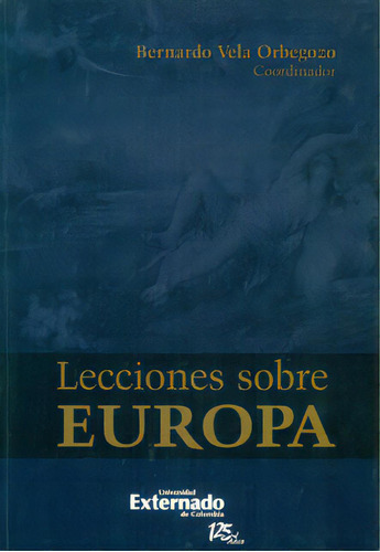 Lecciones sobre Europa: Lecciones sobre Europa, de Bernando Vela Orbegozo. Serie 9587106985, vol. 1. Editorial U. Externado de Colombia, tapa blanda, edición 2011 en español, 2011