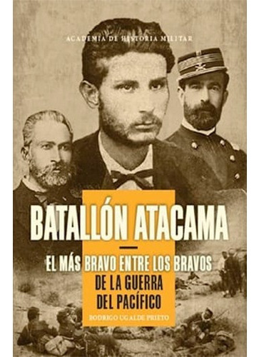 Batallón Atacama El Más Bravo Entre Los Bravos / Rodrigo Ugalde
