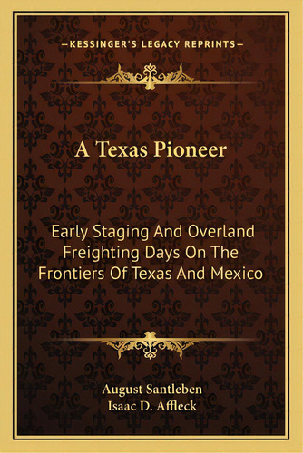 A Texas Pioneer: Early Staging And Overland Freighting Days On The Frontiers Of Texas And Mexico, De Santleben, August. Editorial Kessinger Pub Llc, Tapa Blanda En Inglés