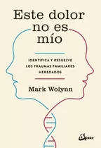 Comprar Este Dolor No Es Mío: Identifica Y Resuelve Los Traumas Familiares Heredados, De Mark Wolynn.