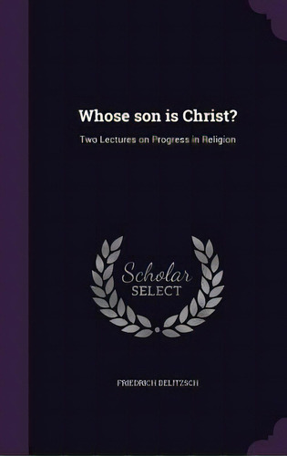 Whose Son Is Christ?: Two Lectures On Progress In Religion, De Delitzsch, Friedrich. Editorial Palala Pr, Tapa Dura En Inglés