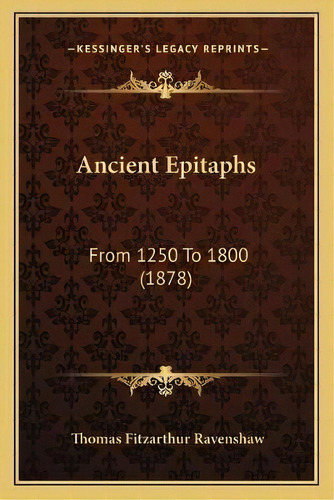 Ancient Epitaphs : From 1250 To 1800 (1878), De Thomas Fitzarthur Ravenshaw. Editorial Kessinger Publishing, Tapa Blanda En Inglés