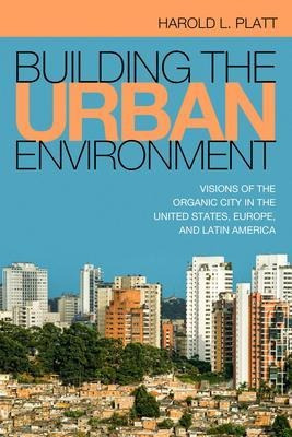 Building The Urban Environment : Visions Of The Organic C...