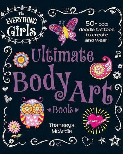 The Everything Girls Ultimate Body Art Book : 50+ Cool Doodle Tattoos To Create And Wear!, De Thaneeya Mcardle. Editorial Adams Media Corporation, Tapa Blanda En Inglés, 2014