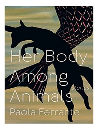 Her Body Among Animals - Paola Ferrante. Eb18