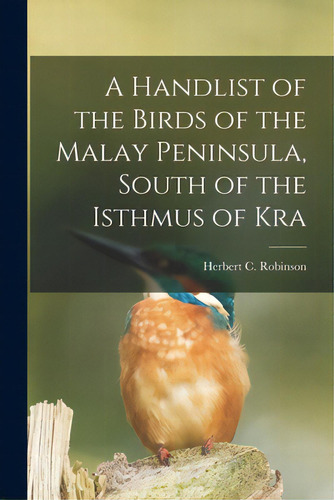 A Handlist Of The Birds Of The Malay Peninsula, South Of The Isthmus Of Kra, De Robinson, Herbert C. 1874-1929. Editorial Legare Street Pr, Tapa Blanda En Inglés