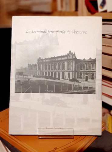 Libro Terminal Ferroviaria De Veracruz Bernardo García Díaz