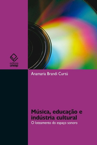 Música, educação e indústria cultural: O loteamento do espaço sonoro, de Curtu, Anamaria Brandi. Fundação Editora da Unesp, capa mole em português, 2013
