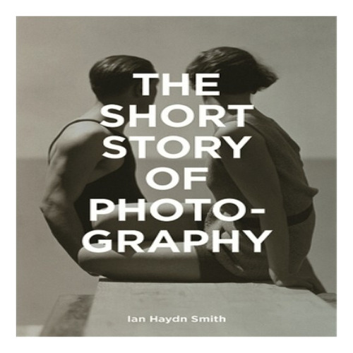 The Short Story Of Photography - Ian Haydn Smith. Eb8