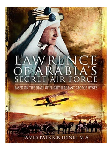 Lawrence Of Arabia's Secret Air Force - James Patrick . Eb19