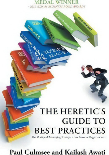 The Heretic's Guide To Best Practices : The Reality Of Managing Complex Problems In Organisations, De Paul Culmsee. Editorial Iuniverse, Tapa Blanda En Inglés