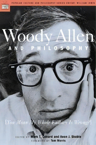 Woody Allen And Philosophy : [you Mean My Whole Fallacy Is Wrong?], De William Irwin. Editorial Open Court Publishing Co ,u.s., Tapa Blanda En Inglés