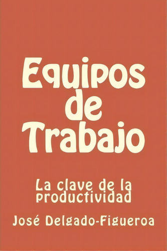 Equipos De Trabajo, De Jose Delgado-figueroa Ph D. Editorial Createspace Independent Publishing Platform, Tapa Blanda En Español