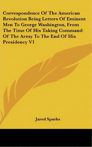 Correspondence Of The American Revolution Being Letters Of Eminent Men To George Washington, From..., De Jared Sparks. Editorial Kessinger Publishing Co, Tapa Dura En Inglés