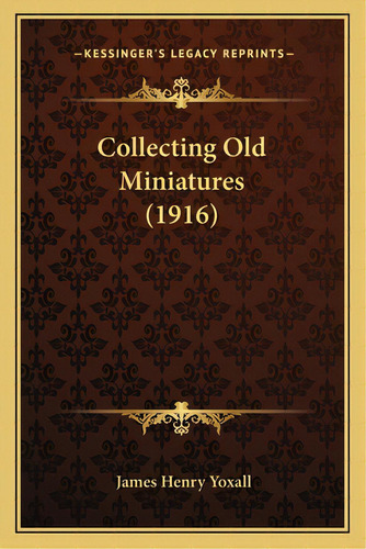 Collecting Old Miniatures (1916), De Yoxall, James Henry. Editorial Kessinger Pub Llc, Tapa Blanda En Inglés