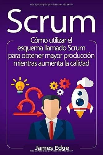 Scrum: Como Utilizar El Esquema Llamado Scrum Para Obtener M