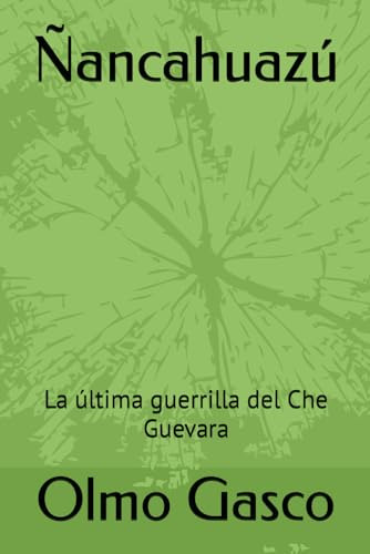 Ñancahuazú: La Última Guerrilla Del Che Guevara